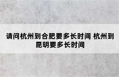 请问杭州到合肥要多长时间 杭州到昆明要多长时间